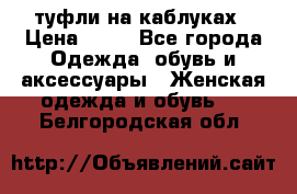 туфли на каблуках › Цена ­ 50 - Все города Одежда, обувь и аксессуары » Женская одежда и обувь   . Белгородская обл.